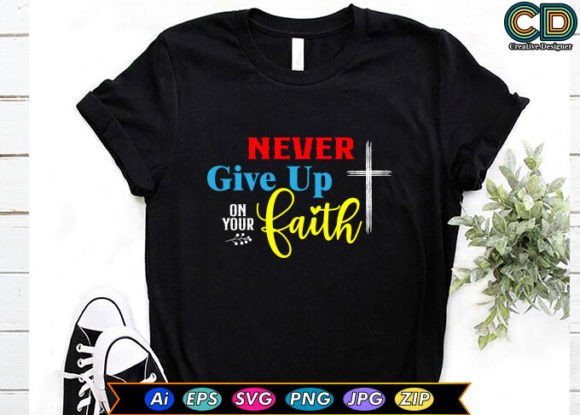Never Give Up on Your Faith. T-Shirt Graphics